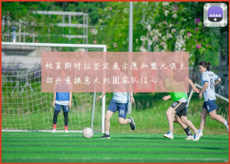 帕莱斯特拉坚定表示愿加盟大俱乐部并重振意大利国家队信心