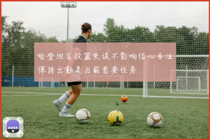 哈登坦言投篮失误不影响信心专注保持出勤是当前首要任务